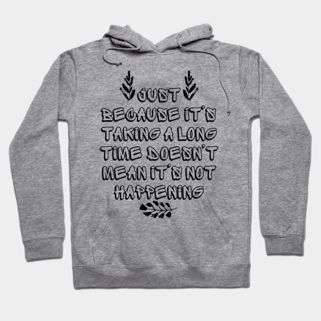 Just Because It's Taking a Long Time Doesn't Mean It's Not Happening Hoodie by Millusti